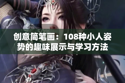 创意简笔画：108种小人姿势的趣味展示与学习方法