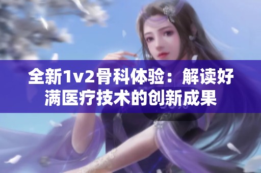 全新1v2骨科体验：解读好满医疗技术的创新成果