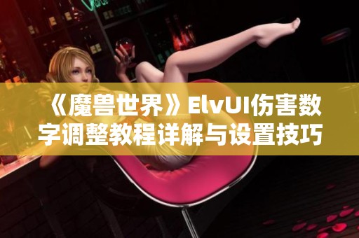 《魔兽世界》ElvUI伤害数字调整教程详解与设置技巧