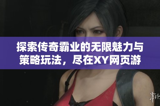探索传奇霸业的无限魅力与策略玩法，尽在XY网页游戏之中