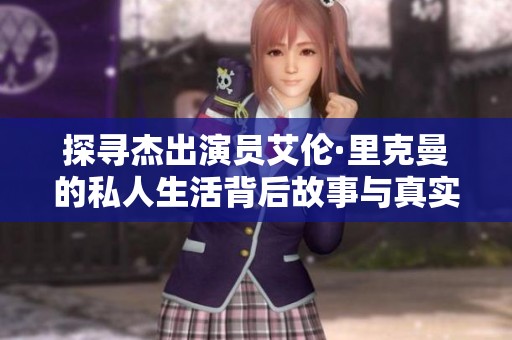 探寻杰出演员艾伦·里克曼的私人生活背后故事与真实自我