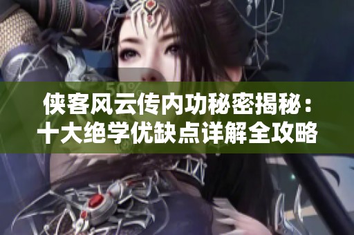 侠客风云传内功秘密揭秘：十大绝学优缺点详解全攻略