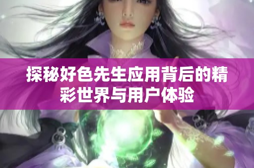 探秘好色先生应用背后的精彩世界与用户体验