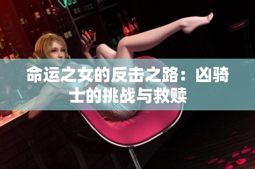 命运之女的反击之路：凶骑士的挑战与救赎