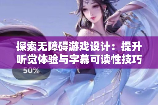 探索无障碍游戏设计：提升听觉体验与字幕可读性技巧