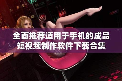 全面推荐适用于手机的成品短视频制作软件下载合集