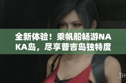 全新体验！乘帆船畅游NAKA岛，尽享普吉岛独特度假乐趣
