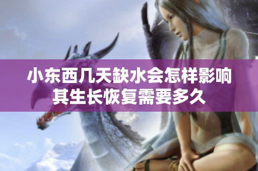 小东西几天缺水会怎样影响其生长恢复需要多久