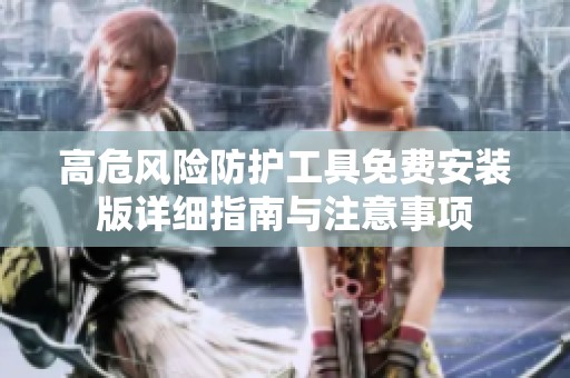 高危风险防护工具免费安装版详细指南与注意事项
