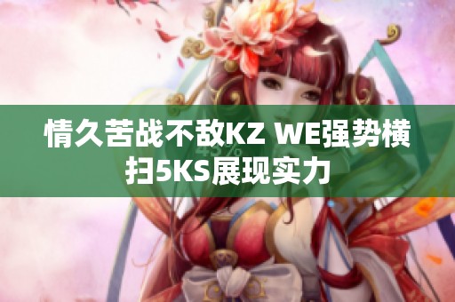情久苦战不敌KZ WE强势横扫5KS展现实力