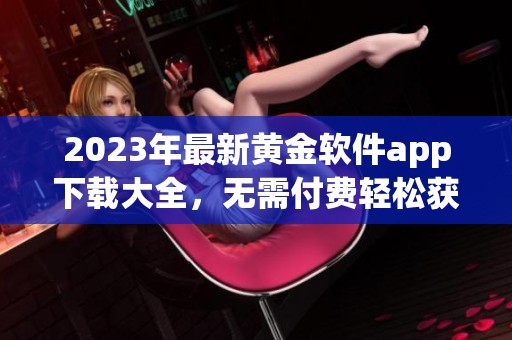 2023年最新黄金软件app下载大全，无需付费轻松获取