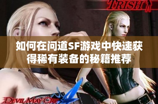 如何在问道SF游戏中快速获得稀有装备的秘籍推荐