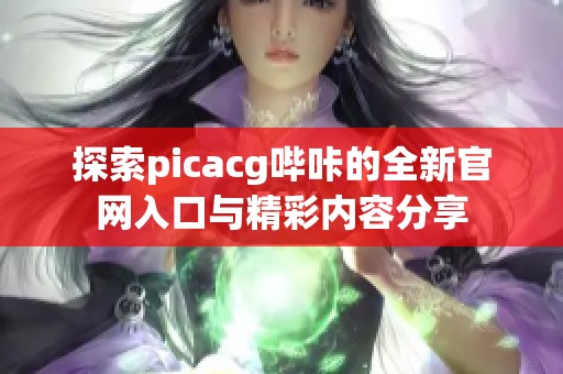 探索picacg哔咔的全新官网入口与精彩内容分享