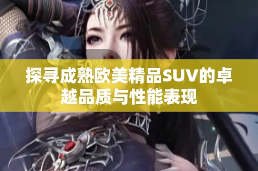 探寻成熟欧美精品SUV的卓越品质与性能表现