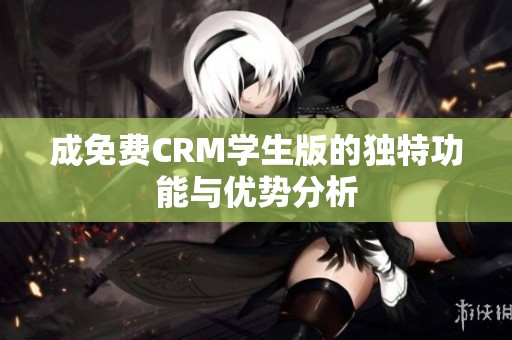 成免费CRM学生版的独特功能与优势分析