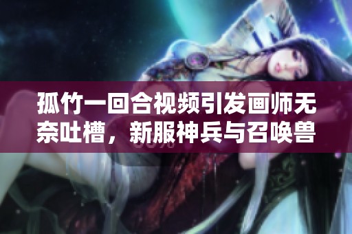 孤竹一回合视频引发画师无奈吐槽，新服神兵与召唤兽的精彩对决