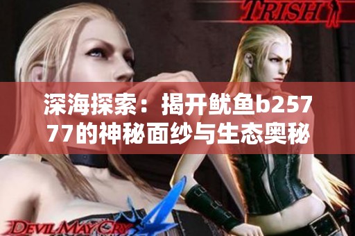 深海探索：揭开鱿鱼b25777的神秘面纱与生态奥秘