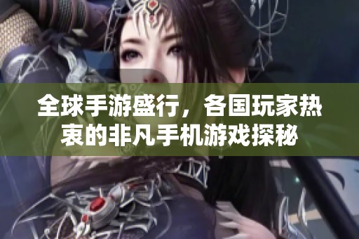 全球手游盛行，各国玩家热衷的非凡手机游戏探秘