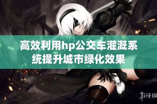 高效利用hp公交车灌溉系统提升城市绿化效果