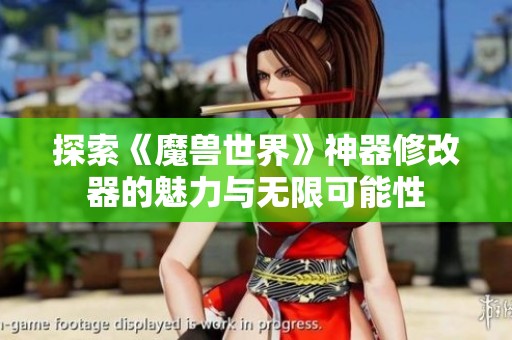 探索《魔兽世界》神器修改器的魅力与无限可能性
