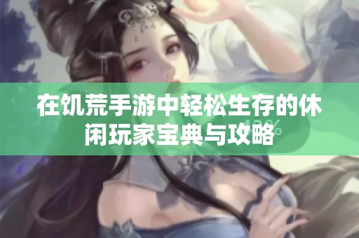 在饥荒手游中轻松生存的休闲玩家宝典与攻略