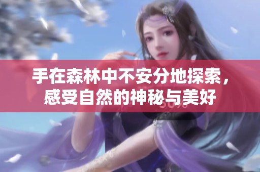 手在森林中不安分地探索，感受自然的神秘与美好
