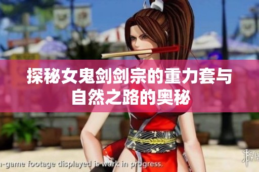 探秘女鬼剑剑宗的重力套与自然之路的奥秘