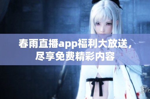 春雨直播app福利大放送，尽享免费精彩内容