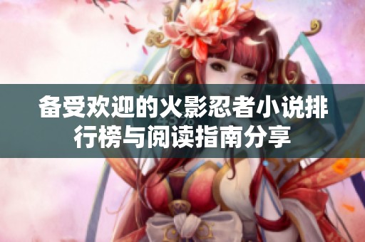 备受欢迎的火影忍者小说排行榜与阅读指南分享