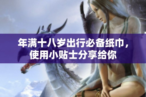 年满十八岁出行必备纸巾，使用小贴士分享给你