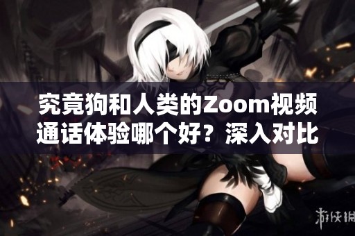 究竟狗和人类的Zoom视频通话体验哪个好？深入对比分析