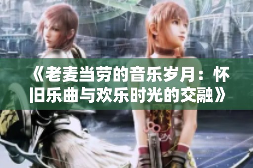 《老麦当劳的音乐岁月：怀旧乐曲与欢乐时光的交融》