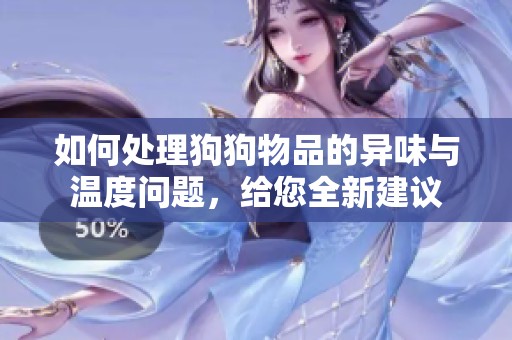 如何处理狗狗物品的异味与温度问题，给您全新建议