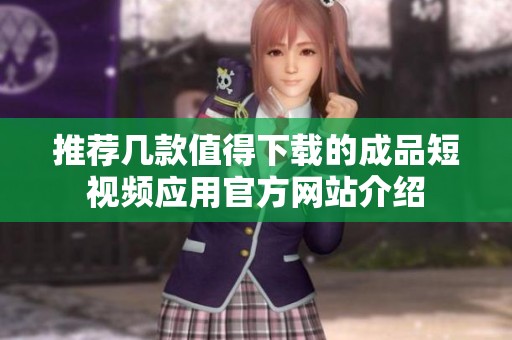 推荐几款值得下载的成品短视频应用官方网站介绍