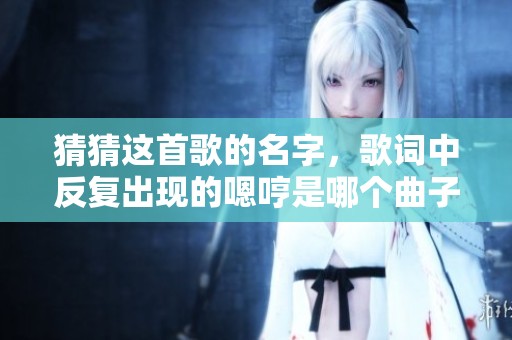 猜猜这首歌的名字，歌词中反复出现的嗯哼是哪个曲子