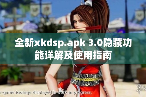 全新xkdsp.apk 3.0隐藏功能详解及使用指南