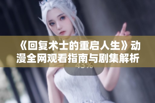 《回复术士的重启人生》动漫全网观看指南与剧集解析