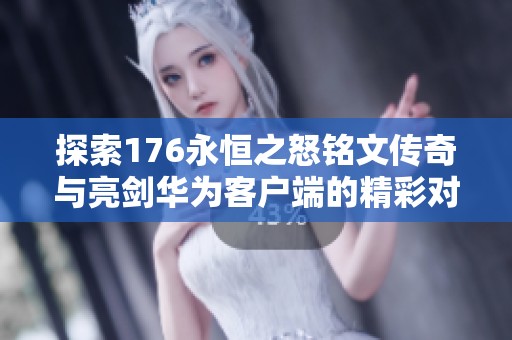 探索176永恒之怒铭文传奇与亮剑华为客户端的精彩对比与折扣手游推荐