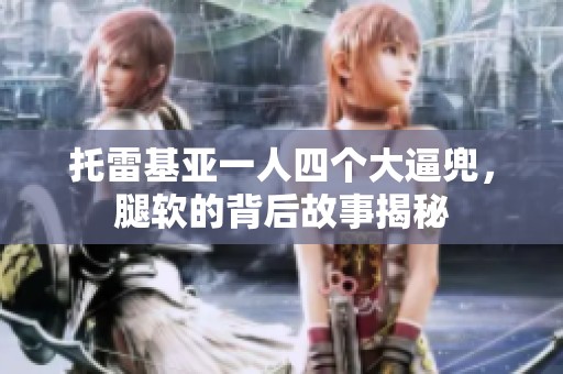 托雷基亚一人四个大逼兜，腿软的背后故事揭秘