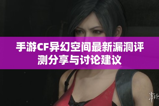手游CF异幻空间最新漏洞评测分享与讨论建议