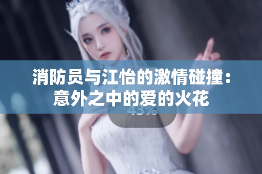 消防员与江怡的激情碰撞：意外之中的爱的火花