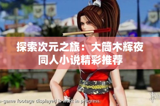探索次元之旅：大筒木辉夜同人小说精彩推荐