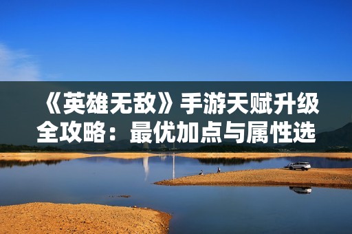 《英雄无敌》手游天赋升级全攻略：最优加点与属性选择分析