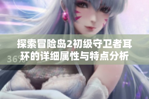 探索冒险岛2初级守卫者耳环的详细属性与特点分析