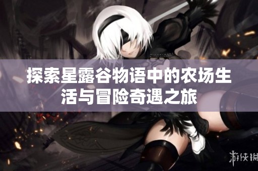探索星露谷物语中的农场生活与冒险奇遇之旅