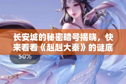 长安城的秘密暗号揭晓，快来看看《赳赳大秦》的谜底！
