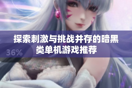 探索刺激与挑战并存的暗黑类单机游戏推荐