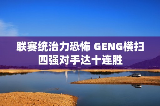 联赛统治力恐怖 GENG横扫四强对手达十连胜