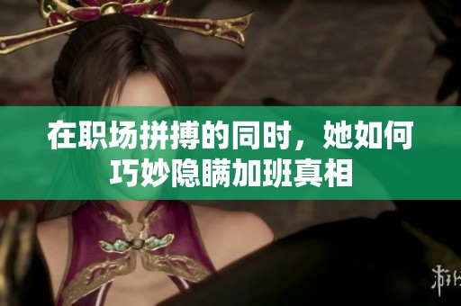 在职场拼搏的同时，她如何巧妙隐瞒加班真相
