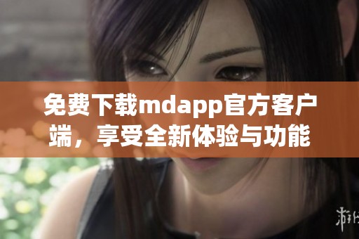 免费下载mdapp官方客户端，享受全新体验与功能